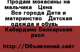 Продам мокасины на мальчика › Цена ­ 1 000 - Все города Дети и материнство » Детская одежда и обувь   . Кабардино-Балкарская респ.
